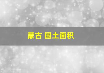 蒙古 国土面积